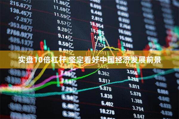 实盘10倍杠杆 坚定看好中国经济发展前景