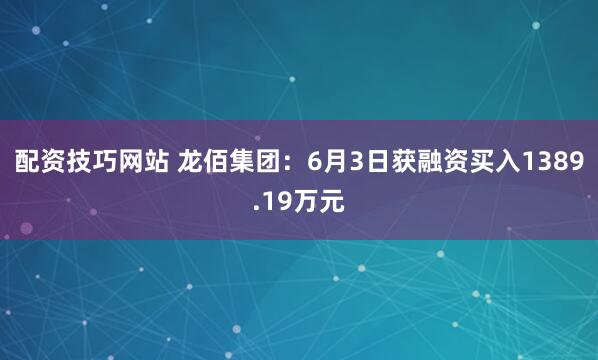 配资技巧网站 龙佰集团：6月3日获融资买入1389.19万元