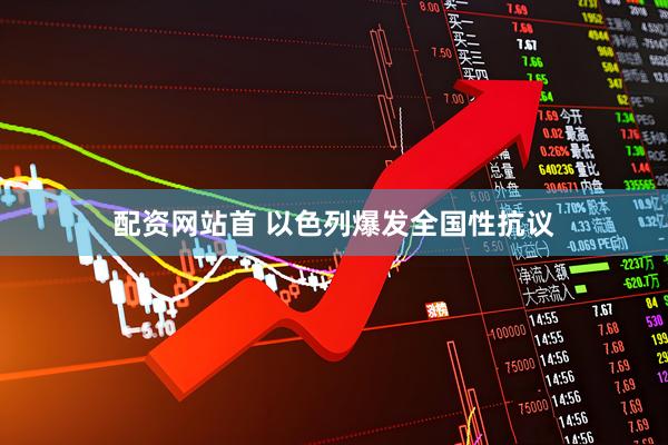 配资网站首 以色列爆发全国性抗议
