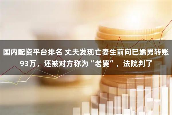国内配资平台排名 丈夫发现亡妻生前向已婚男转账93万，还被对方称为“老婆”，法院判了