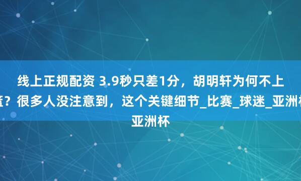 线上正规配资 3.9秒只差1分，胡明轩为何不上篮？很多人没注意到，这个关键细节_比赛_球迷_亚洲杯