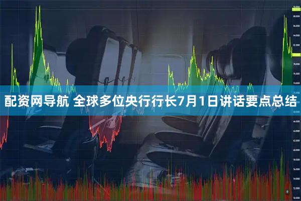 配资网导航 全球多位央行行长7月1日讲话要点总结