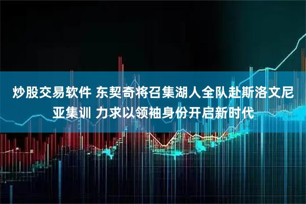 炒股交易软件 东契奇将召集湖人全队赴斯洛文尼亚集训 力求以领袖身份开启新时代